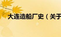 大连造船厂史（关于大连造船厂史简介）