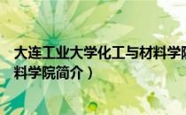 大连工业大学化工与材料学院（关于大连工业大学化工与材料学院简介）