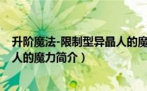 升阶魔法-限制型异晶人的魔力（关于升阶魔法-限制型异晶人的魔力简介）