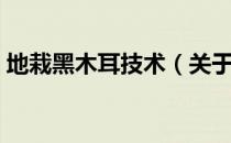 地栽黑木耳技术（关于地栽黑木耳技术简介）