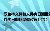 双鱼林文件和文件夹日期批量修改器（关于双鱼林文件和文件夹日期批量修改器介绍）