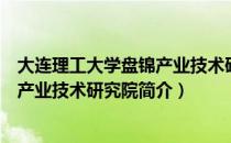 大连理工大学盘锦产业技术研究院（关于大连理工大学盘锦产业技术研究院简介）