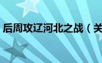 后周攻辽河北之战（关于后周攻辽河北之战）