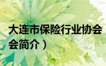 大连市保险行业协会（关于大连市保险行业协会简介）