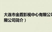 大连市金盾影视中心有限公司（关于大连市金盾影视中心有限公司简介）