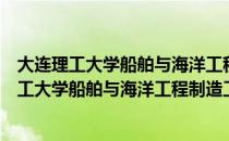大连理工大学船舶与海洋工程制造工艺研究所（关于大连理工大学船舶与海洋工程制造工艺研究所简介）