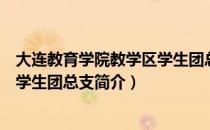 大连教育学院教学区学生团总支（关于大连教育学院教学区学生团总支简介）