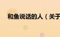 和鱼说话的人（关于和鱼说话的人介绍）