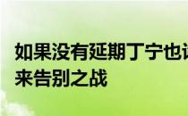 如果没有延期丁宁也许也有机会在奥运赛场迎来告别之战