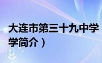 大连市第三十九中学（关于大连市第三十九中学简介）