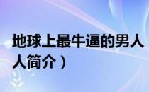 地球上最牛逼的男人（关于地球上最牛逼的男人简介）