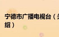 宁德市广播电视台（关于宁德市广播电视台介绍）