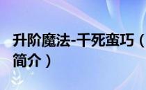 升阶魔法-千死蛮巧（关于升阶魔法-千死蛮巧简介）
