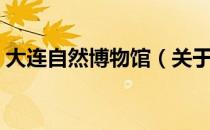 大连自然博物馆（关于大连自然博物馆简介）