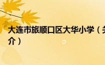 大连市旅顺口区大华小学（关于大连市旅顺口区大华小学简介）