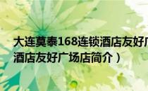 大连莫泰168连锁酒店友好广场店（关于大连莫泰168连锁酒店友好广场店简介）