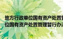 地方行政单位国有资产处置管理暂行办法（关于地方行政单位国有资产处置管理暂行办法简介）