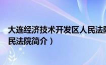 大连经济技术开发区人民法院（关于大连经济技术开发区人民法院简介）