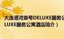大连港湾壹号DELUXE服务公寓酒店（关于大连港湾壹号DELUXE服务公寓酒店简介）