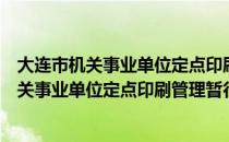 大连市机关事业单位定点印刷管理暂行办法（关于大连市机关事业单位定点印刷管理暂行办法简介）
