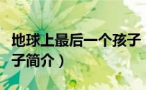 地球上最后一个孩子（关于地球上最后一个孩子简介）