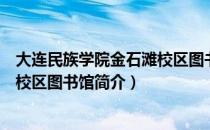 大连民族学院金石滩校区图书馆（关于大连民族学院金石滩校区图书馆简介）