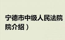 宁德市中级人民法院（关于宁德市中级人民法院介绍）