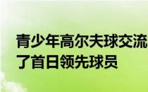 青少年高尔夫球交流赛男女AB四个组别决出了首日领先球员