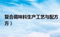 复合调味料生产工艺与配方（关于复合调味料生产工艺与配方）