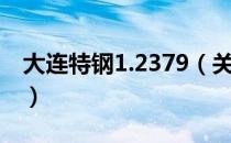 大连特钢1.2379（关于大连特钢1.2379简介）