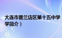 大连市普兰店区第十五中学（关于大连市普兰店区第十五中学简介）