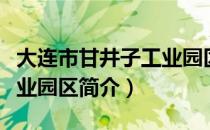 大连市甘井子工业园区（关于大连市甘井子工业园区简介）