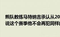 熊队教练马特纳吉承认从2019年起他有一个重大的遗憾 他说这个赛季他不会再犯同样的错误