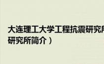 大连理工大学工程抗震研究所（关于大连理工大学工程抗震研究所简介）