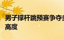 男子撑杆跳预赛争夺多达11名选手跃过5米75高度