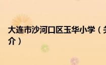 大连市沙河口区玉华小学（关于大连市沙河口区玉华小学简介）
