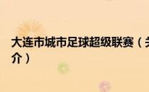 大连市城市足球超级联赛（关于大连市城市足球超级联赛简介）