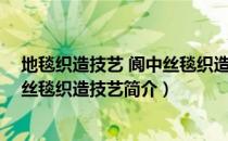 地毯织造技艺 阆中丝毯织造技艺（关于地毯织造技艺 阆中丝毯织造技艺简介）