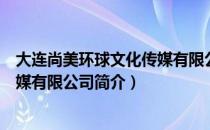 大连尚美环球文化传媒有限公司（关于大连尚美环球文化传媒有限公司简介）