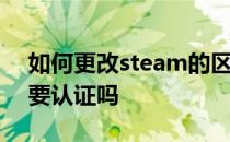 如何更改steam的区域更改steam的密码需要认证吗 
