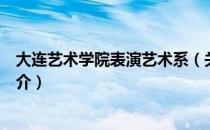 大连艺术学院表演艺术系（关于大连艺术学院表演艺术系简介）
