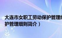 大连市女职工劳动保护管理细则（关于大连市女职工劳动保护管理细则简介）