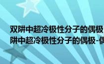 双阱中超冷极性分子的偶极-偶极相互作用及操控（关于双阱中超冷极性分子的偶极-偶极相互作用及操控介绍）
