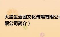 大连生活圈文化传媒有限公司（关于大连生活圈文化传媒有限公司简介）