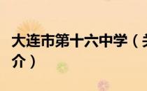 大连市第十六中学（关于大连市第十六中学简介）