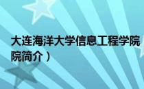 大连海洋大学信息工程学院（关于大连海洋大学信息工程学院简介）