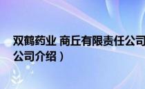 双鹤药业 商丘有限责任公司（关于双鹤药业 商丘有限责任公司介绍）