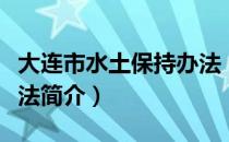 大连市水土保持办法（关于大连市水土保持办法简介）
