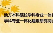 地方本科院校学科专业一体化建设研究（关于地方本科院校学科专业一体化建设研究简介）