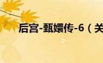 后宫-甄嬛传-6（关于后宫-甄嬛传-6）